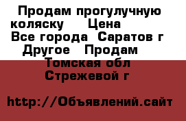 Продам прогулучную коляску.  › Цена ­ 2 500 - Все города, Саратов г. Другое » Продам   . Томская обл.,Стрежевой г.